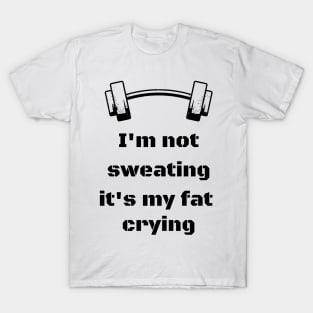 I'm not sweating, it's my fat crying T-Shirt